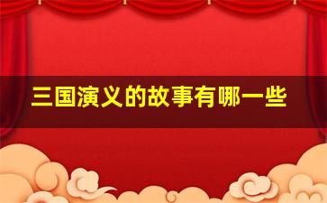 三国演义的故事有哪一些