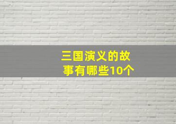 三国演义的故事有哪些10个