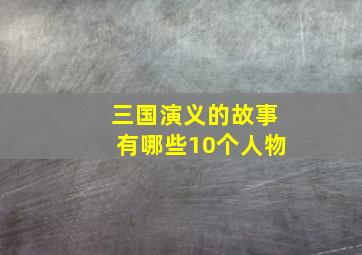 三国演义的故事有哪些10个人物