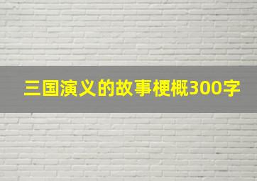 三国演义的故事梗概300字