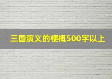 三国演义的梗概500字以上