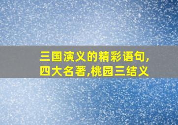 三国演义的精彩语句,四大名著,桃园三结义