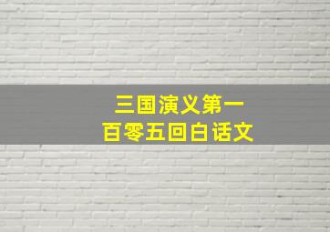 三国演义第一百零五回白话文