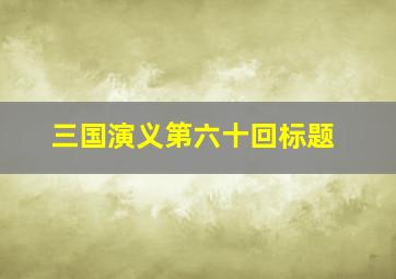 三国演义第六十回标题