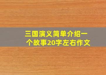 三国演义简单介绍一个故事20字左右作文