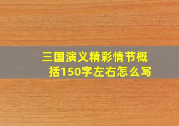 三国演义精彩情节概括150字左右怎么写