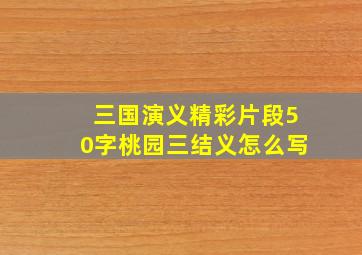 三国演义精彩片段50字桃园三结义怎么写