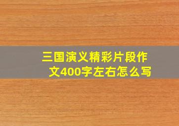 三国演义精彩片段作文400字左右怎么写