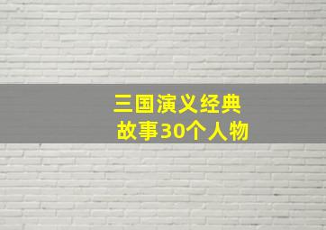 三国演义经典故事30个人物