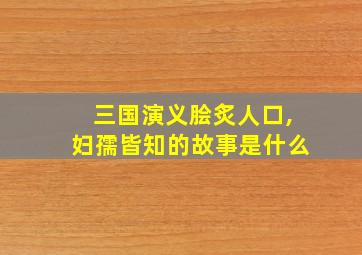 三国演义脍炙人口,妇孺皆知的故事是什么