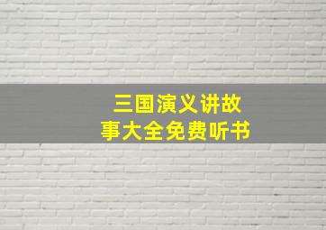 三国演义讲故事大全免费听书