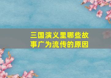 三国演义里哪些故事广为流传的原因