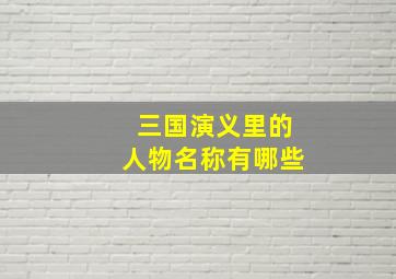 三国演义里的人物名称有哪些