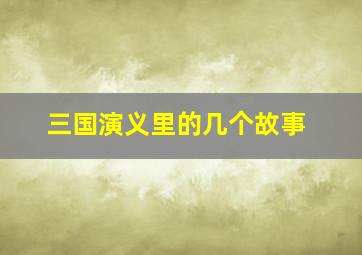 三国演义里的几个故事