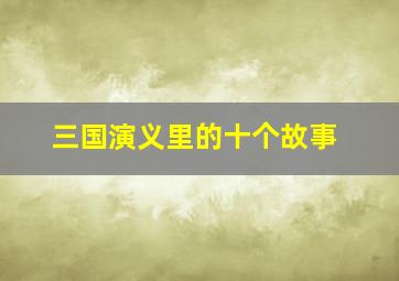 三国演义里的十个故事