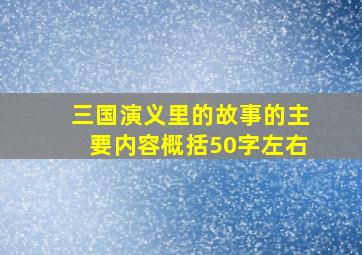 三国演义里的故事的主要内容概括50字左右