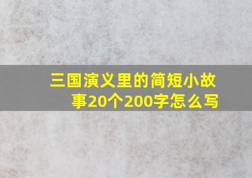 三国演义里的简短小故事20个200字怎么写