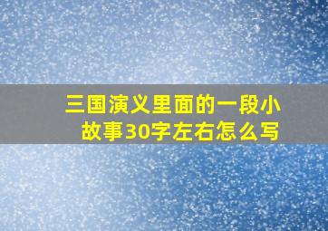 三国演义里面的一段小故事30字左右怎么写