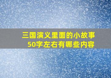 三国演义里面的小故事50字左右有哪些内容