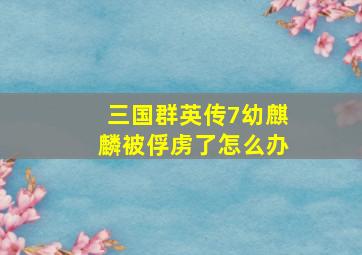 三国群英传7幼麒麟被俘虏了怎么办