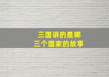 三国讲的是哪三个国家的故事