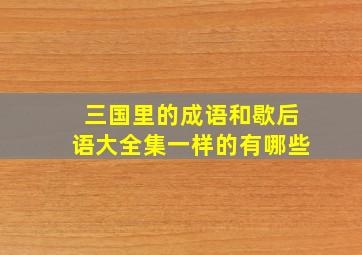 三国里的成语和歇后语大全集一样的有哪些