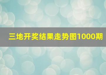 三地开奖结果走势图1000期