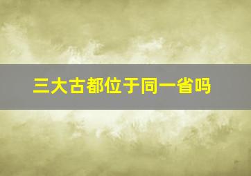 三大古都位于同一省吗