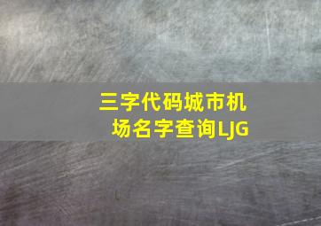 三字代码城市机场名字查询LJG