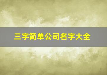 三字简单公司名字大全