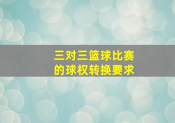 三对三篮球比赛的球权转换要求