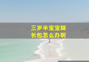 三岁半宝宝脚长包怎么办啊