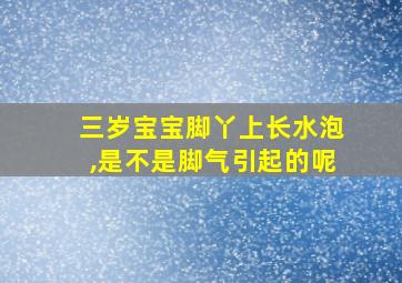 三岁宝宝脚丫上长水泡,是不是脚气引起的呢