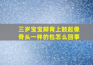 三岁宝宝脚背上鼓起像骨头一样的包怎么回事