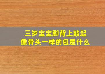 三岁宝宝脚背上鼓起像骨头一样的包是什么