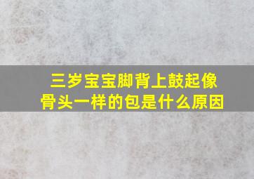 三岁宝宝脚背上鼓起像骨头一样的包是什么原因