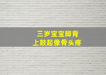 三岁宝宝脚背上鼓起像骨头疼