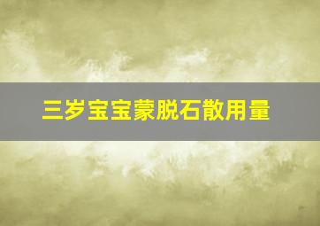 三岁宝宝蒙脱石散用量