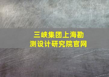 三峡集团上海勘测设计研究院官网