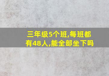 三年级5个班,每班都有48人,能全部坐下吗