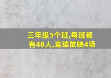 三年级5个班,每班都有48人,连续放映4场