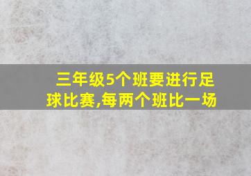 三年级5个班要进行足球比赛,每两个班比一场