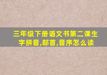 三年级下册语文书第二课生字拼音,部首,音序怎么读