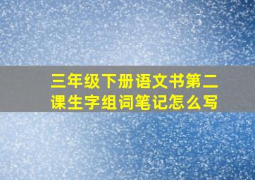 三年级下册语文书第二课生字组词笔记怎么写