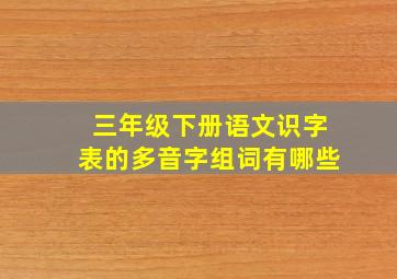 三年级下册语文识字表的多音字组词有哪些