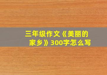 三年级作文《美丽的家乡》300字怎么写