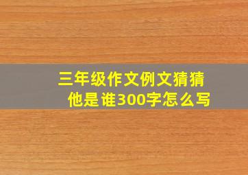 三年级作文例文猜猜他是谁300字怎么写