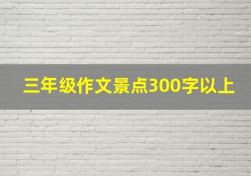 三年级作文景点300字以上