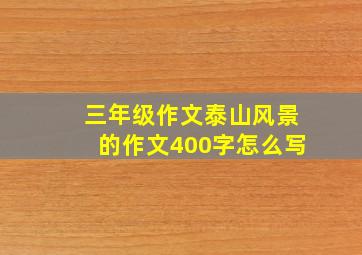 三年级作文泰山风景的作文400字怎么写