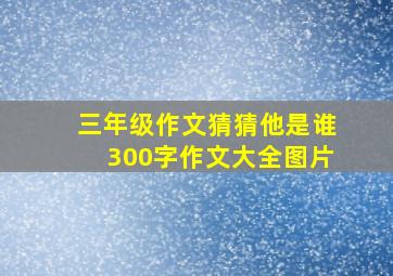 三年级作文猜猜他是谁300字作文大全图片